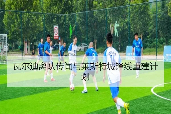 瓦尔迪离队传闻与莱斯特城锋线重建计划